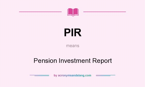 What does PIR mean? It stands for Pension Investment Report