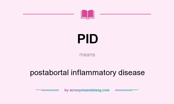 What does PID mean? It stands for postabortal inflammatory disease