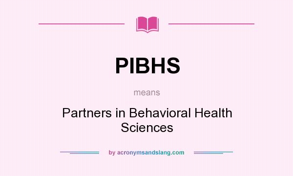 What does PIBHS mean? It stands for Partners in Behavioral Health Sciences