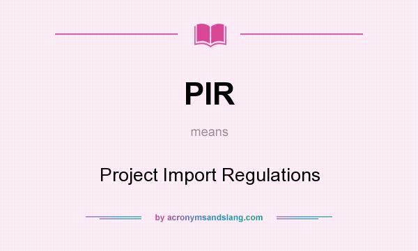 What does PIR mean? It stands for Project Import Regulations