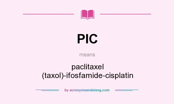 What does PIC mean? It stands for paclitaxel (taxol)-ifosfamide-cisplatin