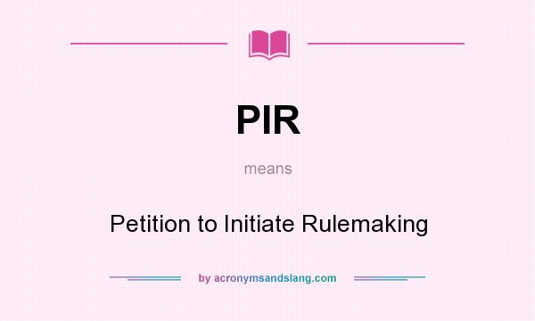 What does PIR mean? It stands for Petition to Initiate Rulemaking