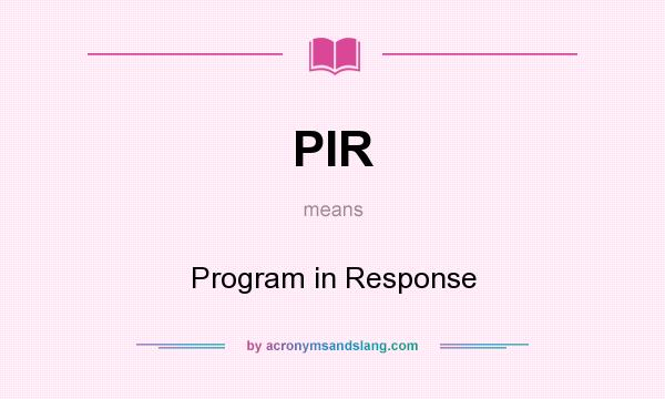 What does PIR mean? It stands for Program in Response