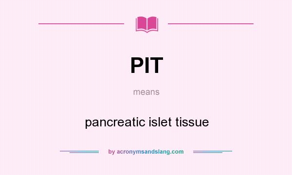 What does PIT mean? It stands for pancreatic islet tissue