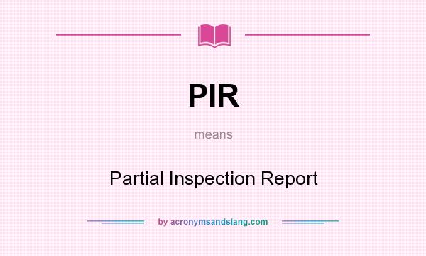 What does PIR mean? It stands for Partial Inspection Report