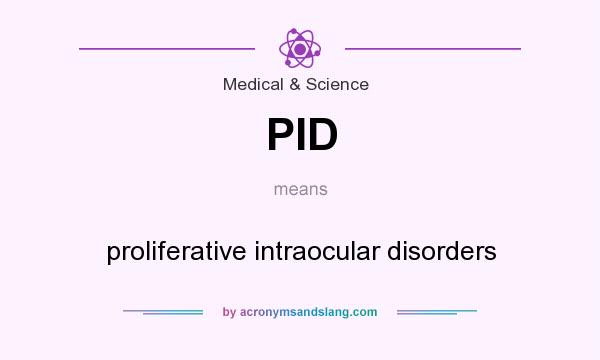 What does PID mean? It stands for proliferative intraocular disorders