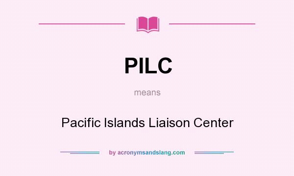 What does PILC mean? It stands for Pacific Islands Liaison Center