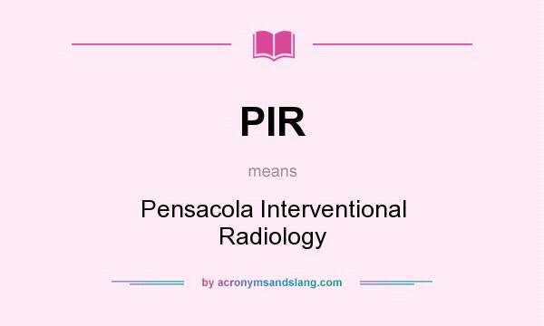 What does PIR mean? It stands for Pensacola Interventional Radiology