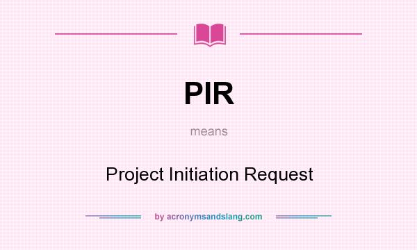 What does PIR mean? It stands for Project Initiation Request