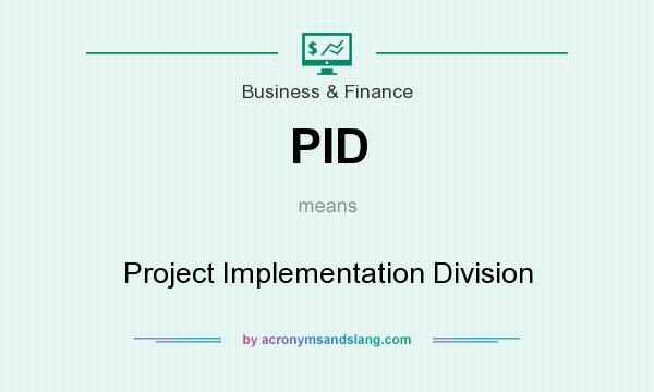 What does PID mean? It stands for Project Implementation Division
