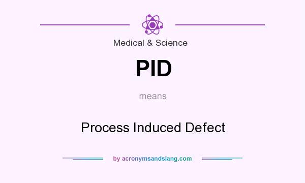What does PID mean? It stands for Process Induced Defect