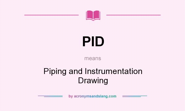 What does PID mean? It stands for Piping and Instrumentation Drawing