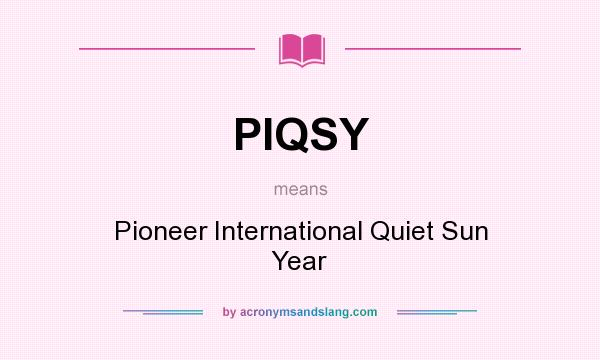 What does PIQSY mean? It stands for Pioneer International Quiet Sun Year
