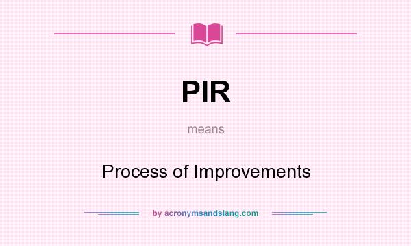 What does PIR mean? It stands for Process of Improvements