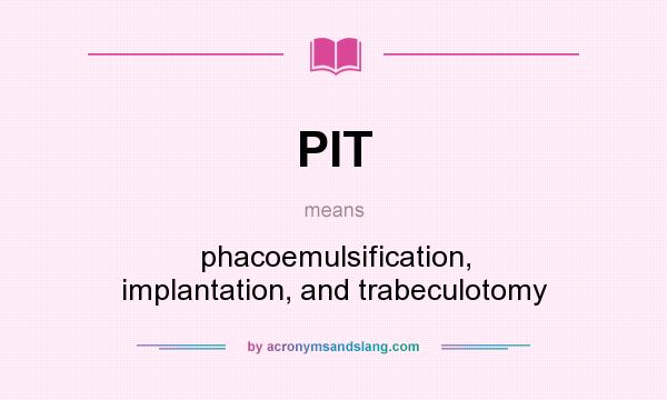 What does PIT mean? It stands for phacoemulsification, implantation, and trabeculotomy