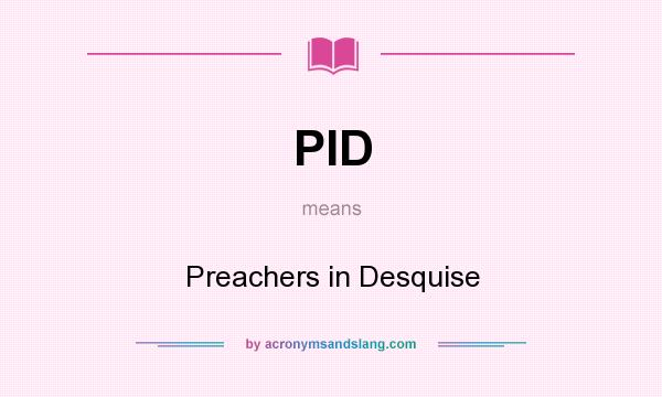 What does PID mean? It stands for Preachers in Desquise