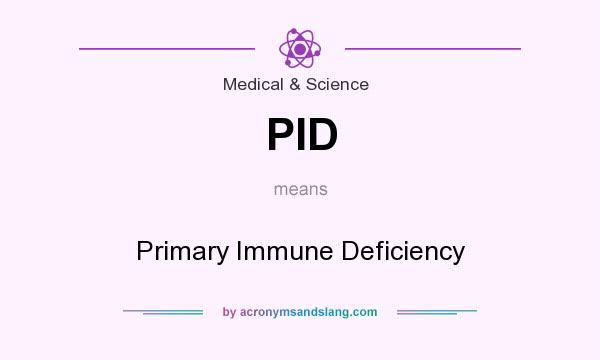 What does PID mean? It stands for Primary Immune Deficiency