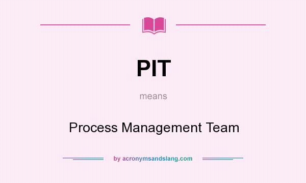 What does PIT mean? It stands for Process Management Team