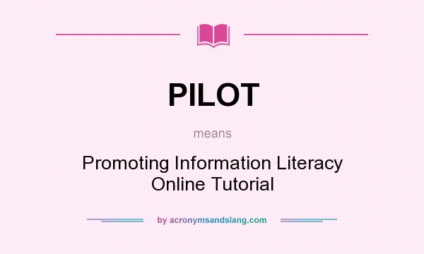 What does PILOT mean? It stands for Promoting Information Literacy Online Tutorial
