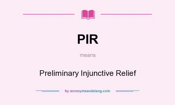 What does PIR mean? It stands for Preliminary Injunctive Relief