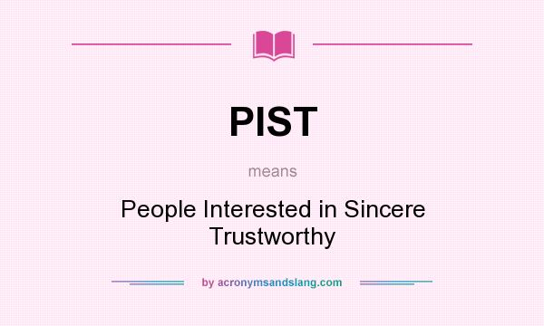 What does PIST mean? It stands for People Interested in Sincere Trustworthy