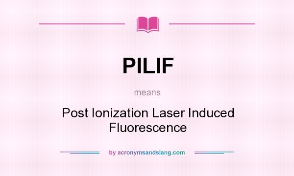 What does PILIF mean? It stands for Post Ionization Laser Induced Fluorescence