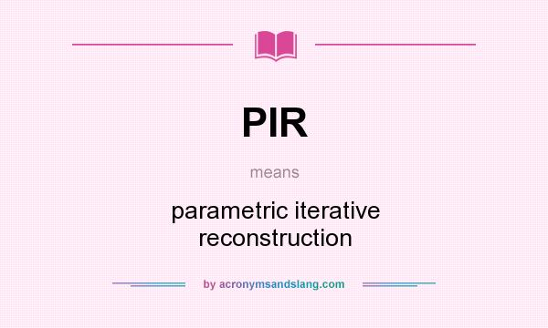 What does PIR mean? It stands for parametric iterative reconstruction