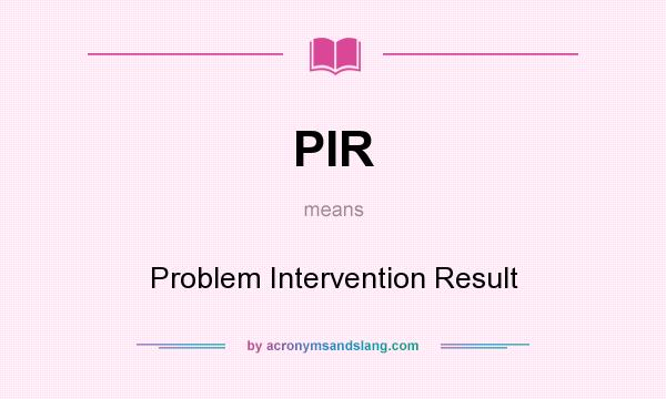 What does PIR mean? It stands for Problem Intervention Result
