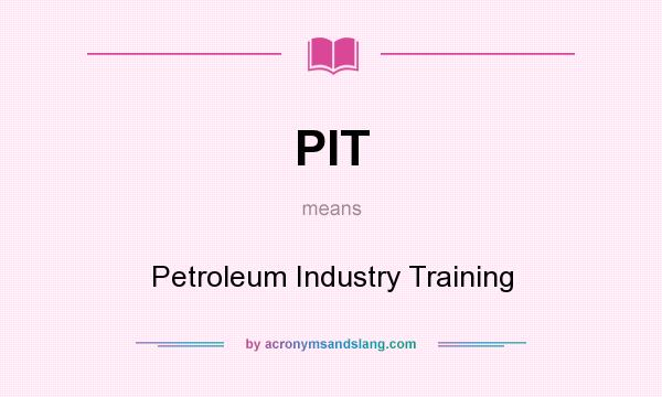 What does PIT mean? It stands for Petroleum Industry Training