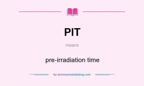 What does PIT mean? It stands for pre-irradiation time