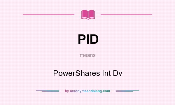 What does PID mean? It stands for PowerShares Int Dv