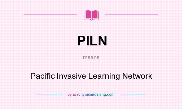 What does PILN mean? It stands for Pacific Invasive Learning Network