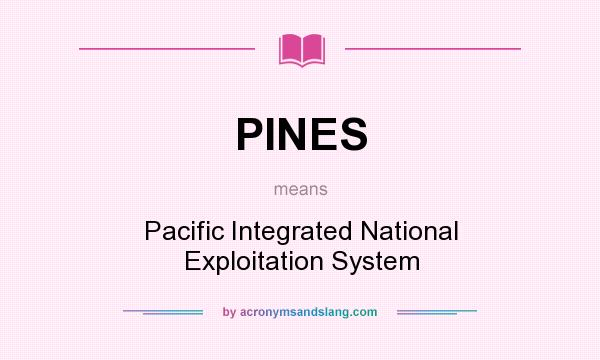 What does PINES mean? It stands for Pacific Integrated National Exploitation System
