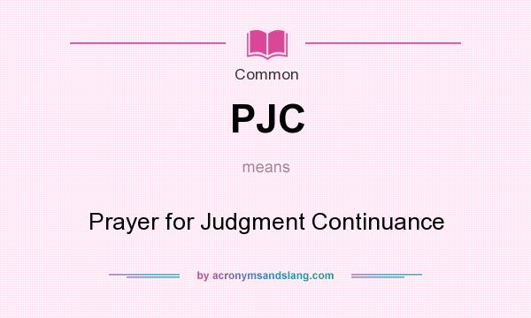 What does PJC mean? It stands for Prayer for Judgment Continuance