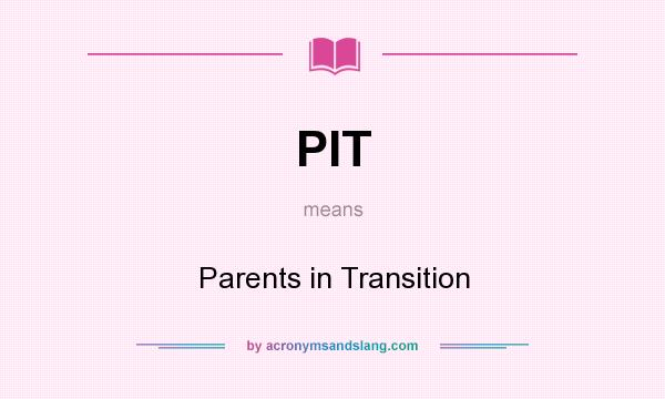 What does PIT mean? It stands for Parents in Transition