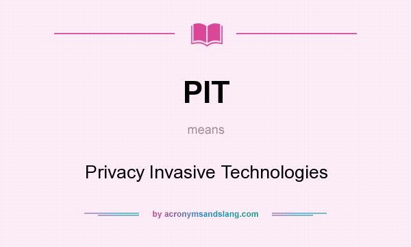 What does PIT mean? It stands for Privacy Invasive Technologies