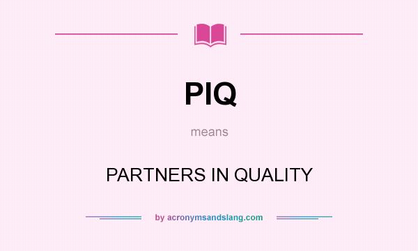 What does PIQ mean? It stands for PARTNERS IN QUALITY