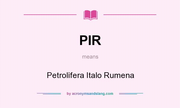 What does PIR mean? It stands for Petrolifera Italo Rumena