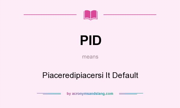 What does PID mean? It stands for Piaceredipiacersi It Default