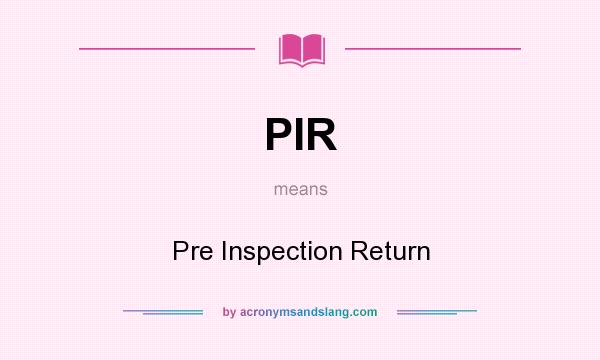 What does PIR mean? It stands for Pre Inspection Return