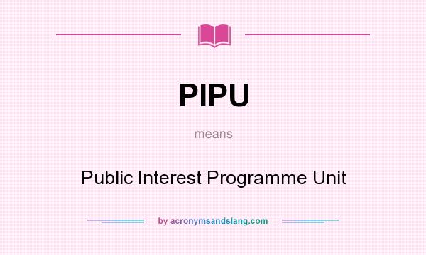 What does PIPU mean? It stands for Public Interest Programme Unit