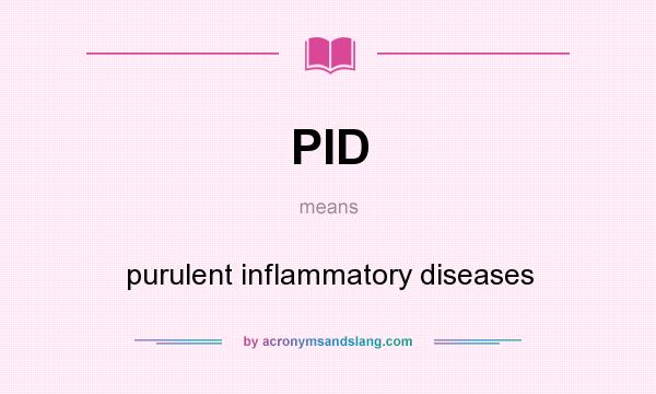 What does PID mean? It stands for purulent inflammatory diseases