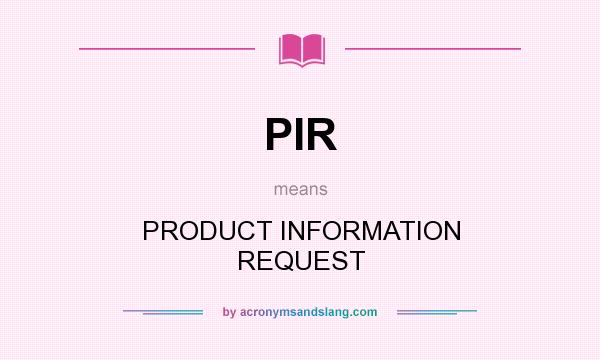 What does PIR mean? It stands for PRODUCT INFORMATION REQUEST