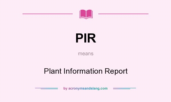 What does PIR mean? It stands for Plant Information Report