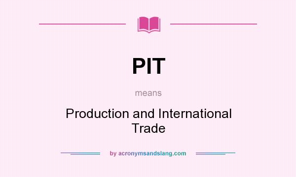 What does PIT mean? It stands for Production and International Trade