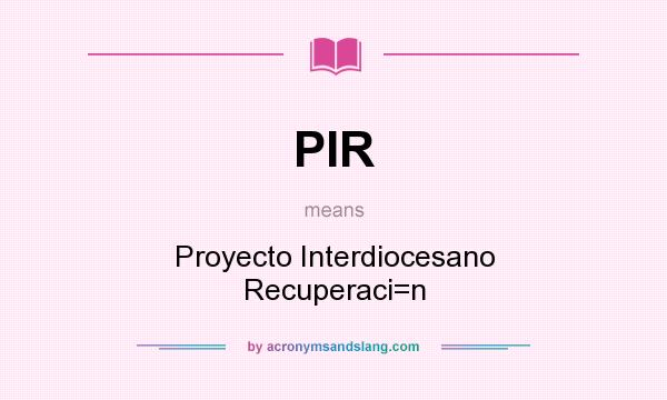 What does PIR mean? It stands for Proyecto Interdiocesano Recuperaci=n