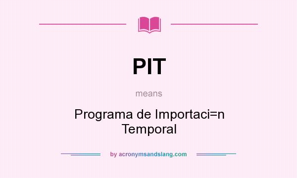 What does PIT mean? It stands for Programa de Importaci=n Temporal