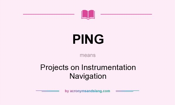 What does PING mean? It stands for Projects on Instrumentation Navigation