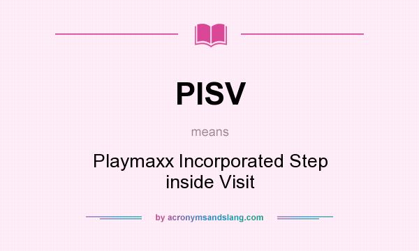 What does PISV mean? It stands for Playmaxx Incorporated Step inside Visit