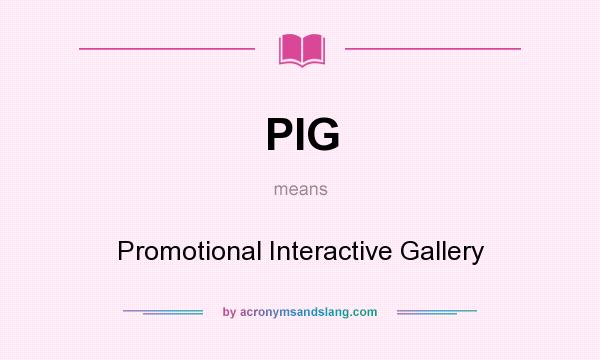 What does PIG mean? It stands for Promotional Interactive Gallery
